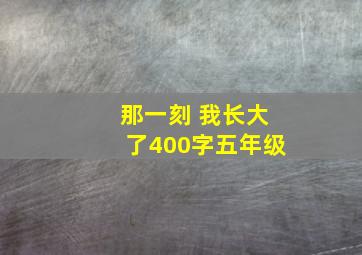 那一刻 我长大了400字五年级